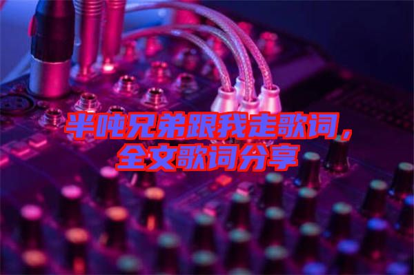 半噸兄弟跟我走歌詞，全文歌詞分享