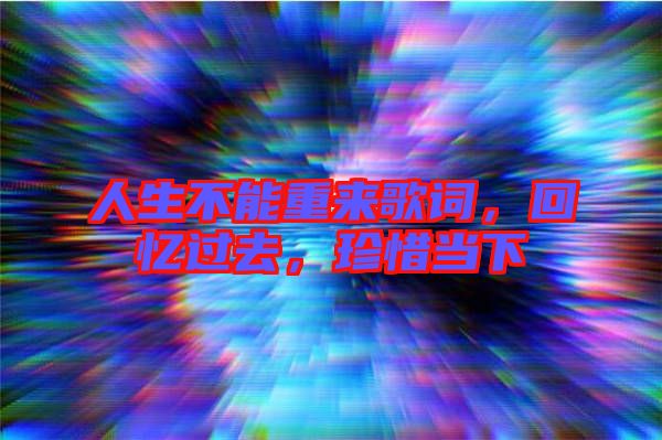 人生不能重來歌詞，回憶過去，珍惜當(dāng)下