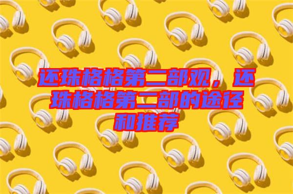 還珠格格第二部觀，還珠格格第二部的途徑和推薦