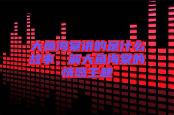 大魚海棠講的是什么故事，解大魚海棠的情感主題
