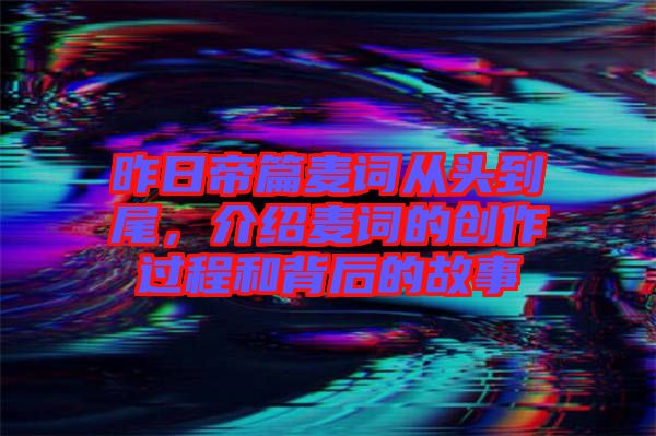 昨日帝篇麥詞從頭到尾，介紹麥詞的創(chuàng)作過程和背后的故事