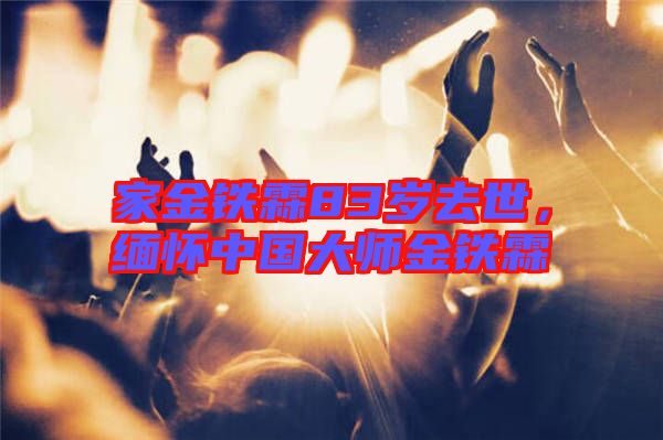 家金鐵霖83歲去世，緬懷中國大師金鐵霖