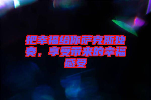 把幸福給你薩克斯獨(dú)奏，享受帶來(lái)的幸福感受