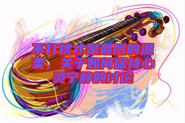 不打擾才是最后的溫柔，關(guān)于如何保持心靈寧靜的討論