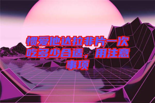 慣愛他達(dá)拉非片一次吃多少合適，用注意事項
