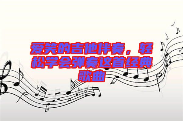 愛(ài)笑的吉他伴奏，輕松學(xué)會(huì)彈奏這首經(jīng)典歌曲