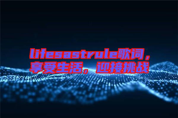 lifesastrule歌詞，享受生活，迎接挑戰(zhàn)