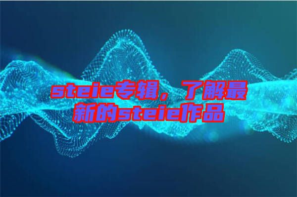 steie專輯，了解最新的steie作品