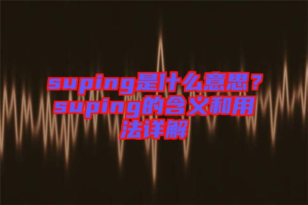 suping是什么意思？suping的含義和用法詳解