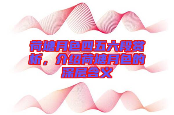 荷塘月色四五六段賞析，介紹荷塘月色的深層含義