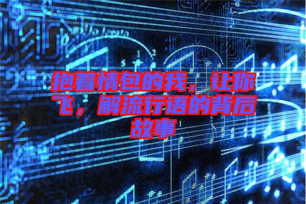 抱著情包的我，讓你飛，解流行語的背后故事