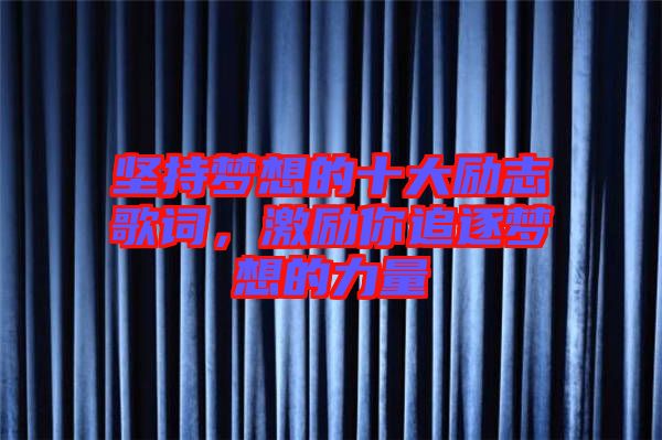 堅持夢想的十大勵志歌詞，激勵你追逐夢想的力量