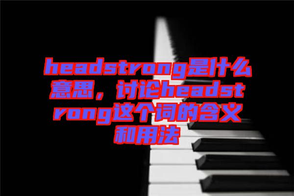 headstrong是什么意思，討論headstrong這個(gè)詞的含義和用法