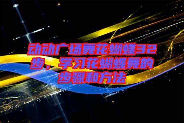 動(dòng)動(dòng)廣場舞花蝴蝶32步，學(xué)習(xí)花蝴蝶舞的步驟和方法