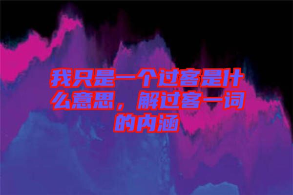 我只是一個(gè)過客是什么意思，解過客一詞的內(nèi)涵