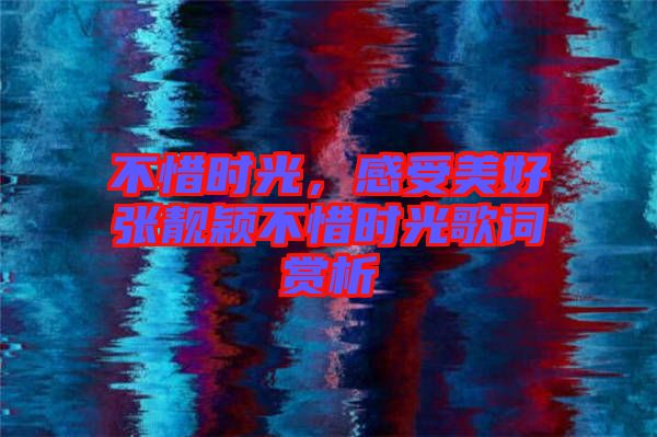 不惜時光，感受美好張靚穎不惜時光歌詞賞析