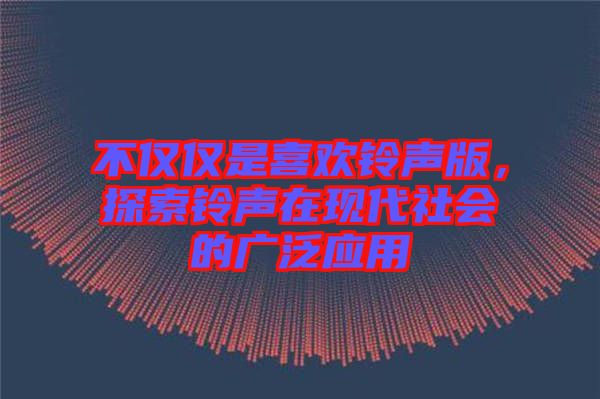 不僅僅是喜歡鈴聲版，探索鈴聲在現(xiàn)代社會(huì)的廣泛應(yīng)用