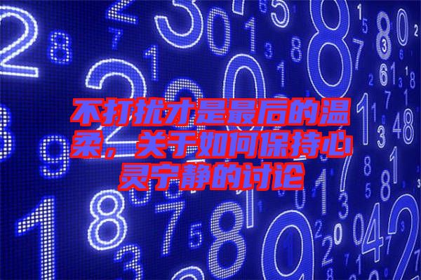 不打擾才是最后的溫柔，關(guān)于如何保持心靈寧?kù)o的討論