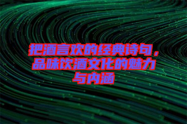把酒言歡的經(jīng)典詩句，品味飲酒文化的魅力與內(nèi)涵