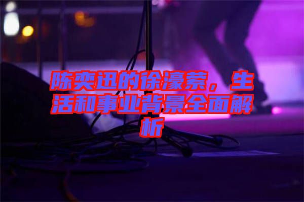 陳奕迅的徐濠縈，生活和事業(yè)背景全面解析