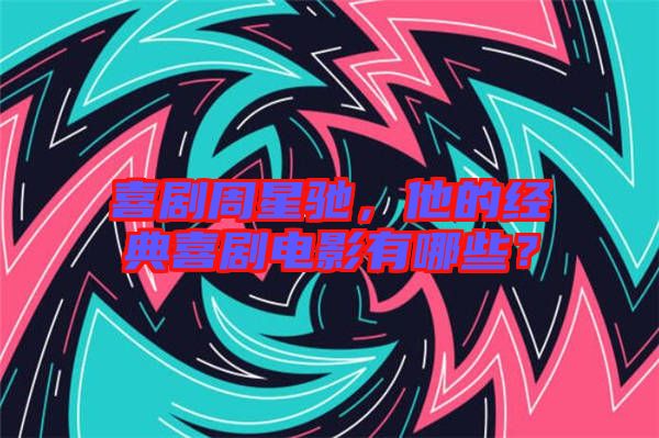 喜劇周星馳，他的經(jīng)典喜劇電影有哪些？