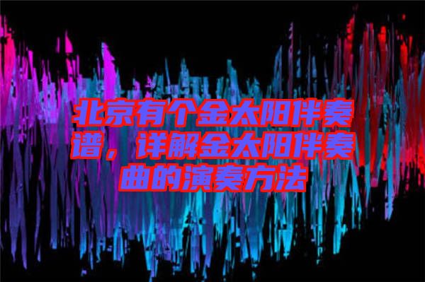北京有個(gè)金太陽(yáng)伴奏譜，詳解金太陽(yáng)伴奏曲的演奏方法