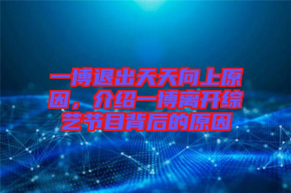 一博退出天天向上原因，介紹一博離開綜藝節(jié)目背后的原因