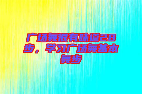 廣場(chǎng)舞很有味道28步，學(xué)習(xí)廣場(chǎng)舞基本舞步