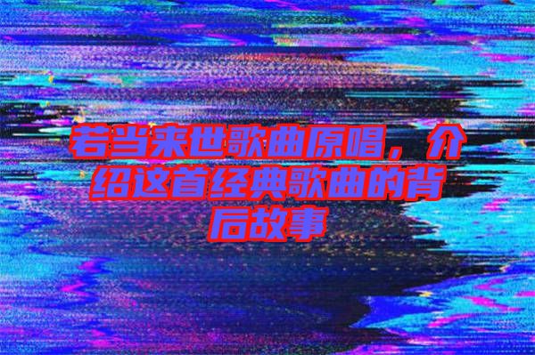 若當(dāng)來(lái)世歌曲原唱，介紹這首經(jīng)典歌曲的背后故事