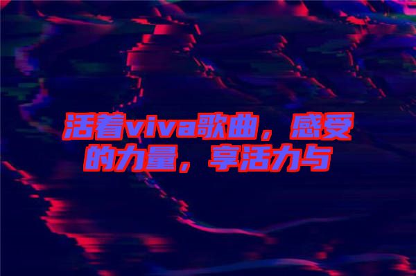 活著viva歌曲，感受的力量，享活力與