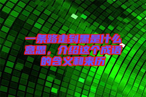 一條路走到黑是什么意思，介紹這個成語的含義和來歷
