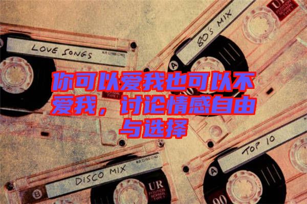 你可以愛(ài)我也可以不愛(ài)我，討論情感自由與選擇