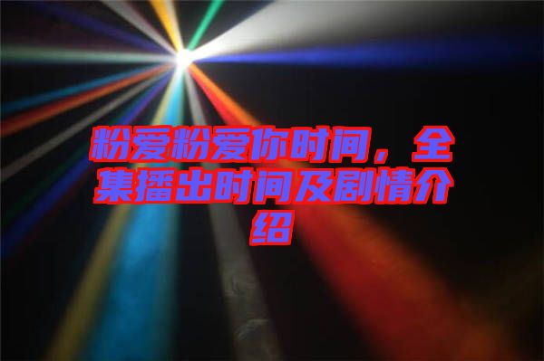粉愛粉愛你時(shí)間，全集播出時(shí)間及劇情介紹