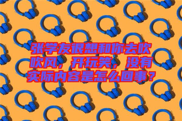 張學友很想和你去吹吹風，開玩笑，沒有實際內(nèi)容是怎么回事？