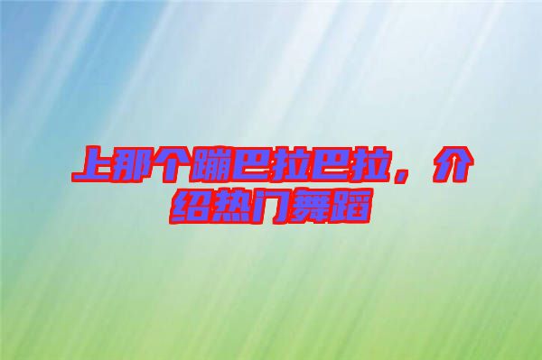 上那個(gè)蹦巴拉巴拉，介紹熱門舞蹈