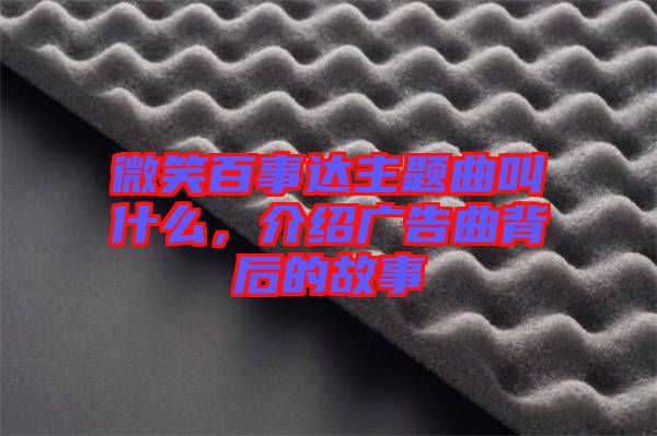 微笑百事達主題曲叫什么，介紹廣告曲背后的故事