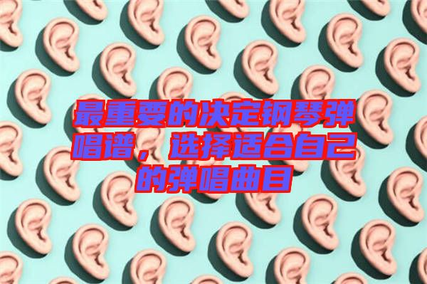最重要的決定鋼琴彈唱譜，選擇適合自己的彈唱曲目