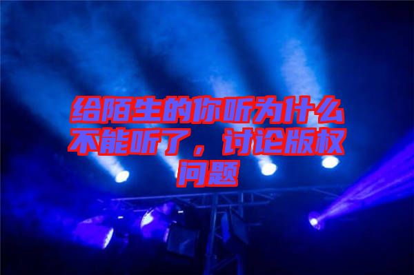給陌生的你聽為什么不能聽了，討論版權(quán)問題
