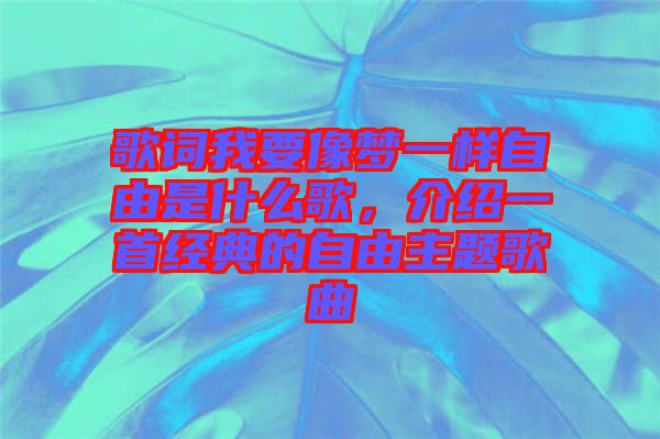 歌詞我要像夢(mèng)一樣自由是什么歌，介紹一首經(jīng)典的自由主題歌曲