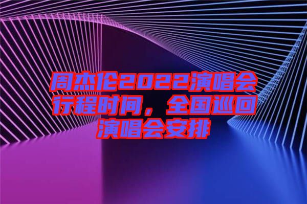 周杰倫2022演唱會(huì)行程時(shí)間，全國巡回演唱會(huì)安排