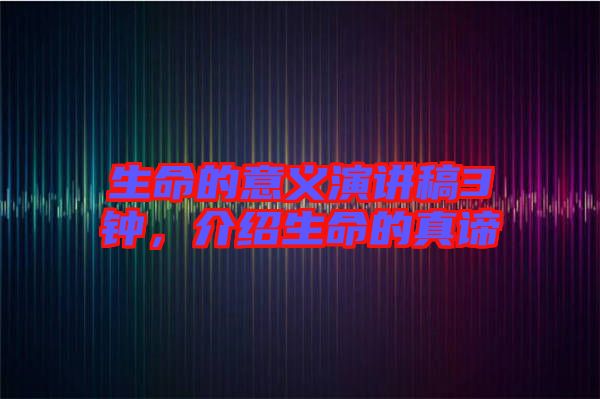 生命的意義演講稿3鐘，介紹生命的真諦