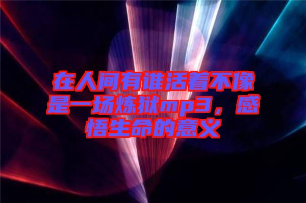 在人間有誰活著不像是一場煉獄mp3，感悟生命的意義