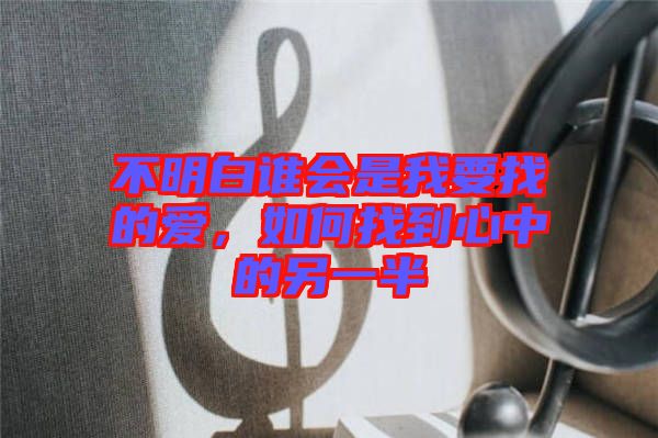 不明白誰會是我要找的愛，如何找到心中的另一半