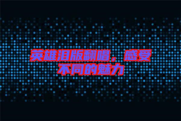 英雄淚版翻唱，感受不同的魅力