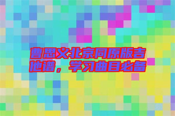 曹思義北京同原版吉他譜，學(xué)習(xí)曲目必備