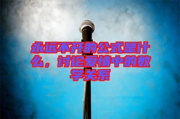 永遠不開的公式是什么，討論愛情中的數(shù)學關系