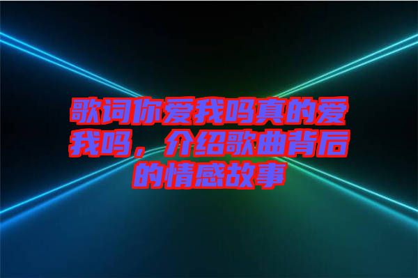 歌詞你愛我嗎真的愛我嗎，介紹歌曲背后的情感故事