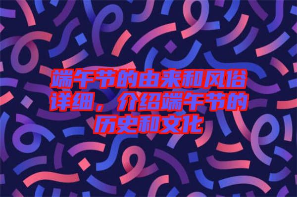 端午節(jié)的由來(lái)和風(fēng)俗詳細(xì)，介紹端午節(jié)的歷史和文化