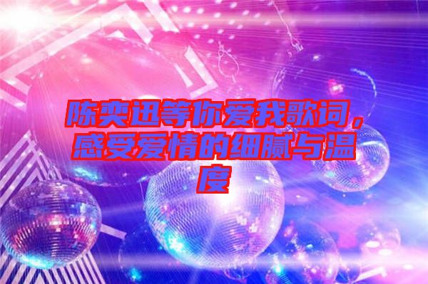 陳奕迅等你愛我歌詞，感受愛情的細膩與溫度