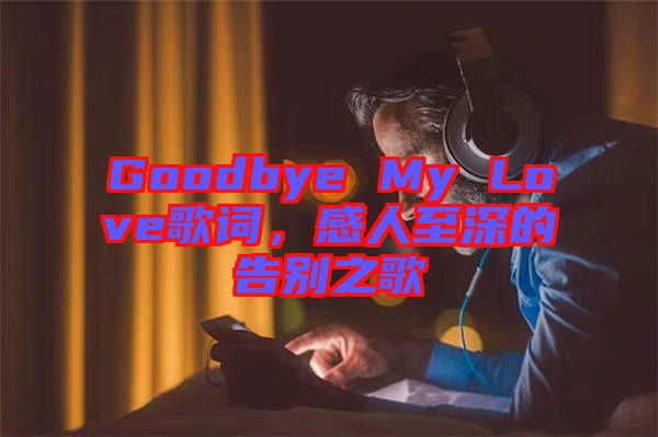 Goodbye My Love歌詞，感人至深的告別之歌